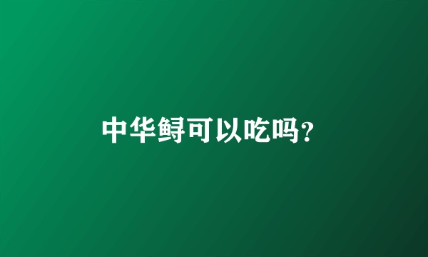 中华鲟可以吃吗？