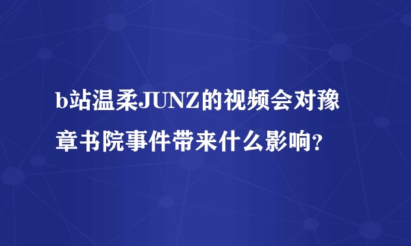 b站温柔JUNZ的视频会对豫章书院事件带来什么影响?
