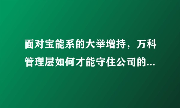 面对宝能系的大举增持，万科管理层如何才能守住公司的实际控制权？