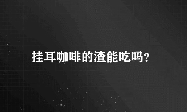 挂耳咖啡的渣能吃吗？