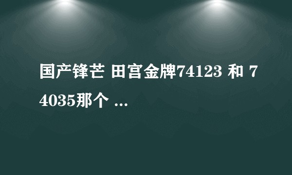 国产锋芒 田宫金牌74123 和 74035那个 性价比 水口表现好？