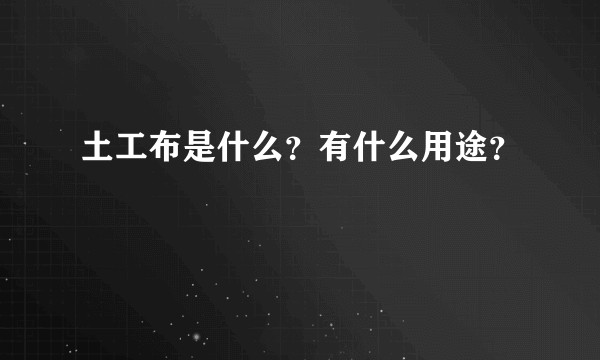 土工布是什么？有什么用途？