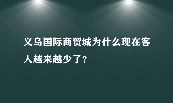 义乌国际商贸城为什么现在客人越来越少了？