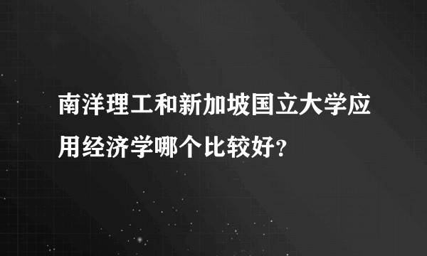 南洋理工和新加坡国立大学应用经济学哪个比较好？