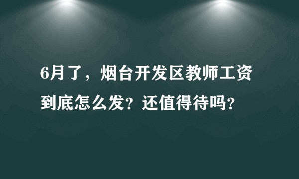 6月了，烟台开发区教师工资到底怎么发？还值得待吗？