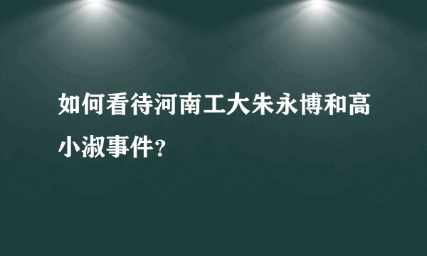 如何看待河南工大朱永博和高小淑事件？