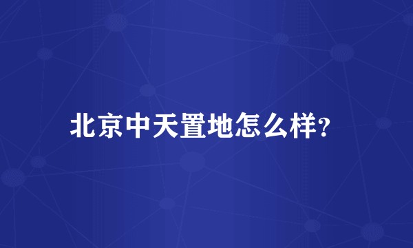 北京中天置地怎么样？