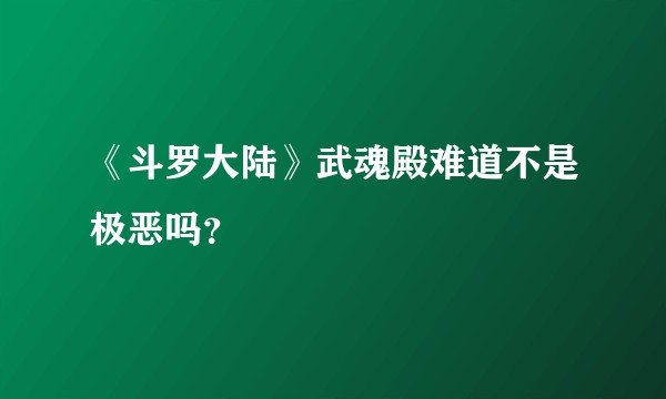 《斗罗大陆》武魂殿难道不是极恶吗？