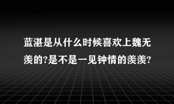 蓝湛是从什么时候喜欢上魏无羡的?是不是一见钟情的羡羡?