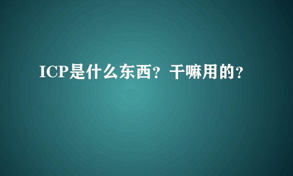 ICP是什么东西？干嘛用的？