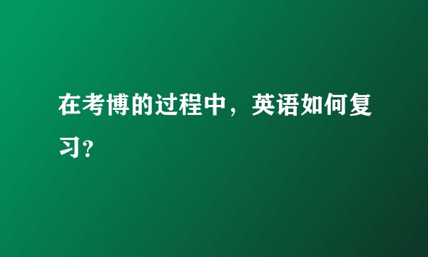 在考博的过程中，英语如何复习？