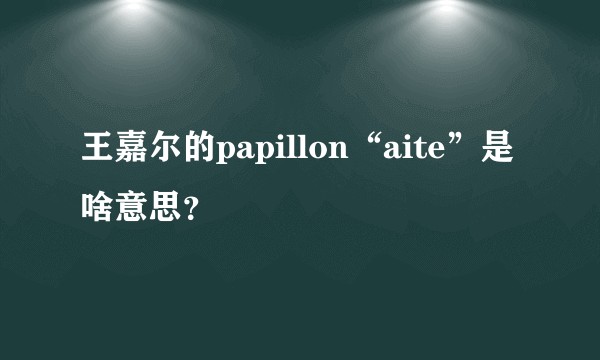 王嘉尔的papillon“aite”是啥意思？