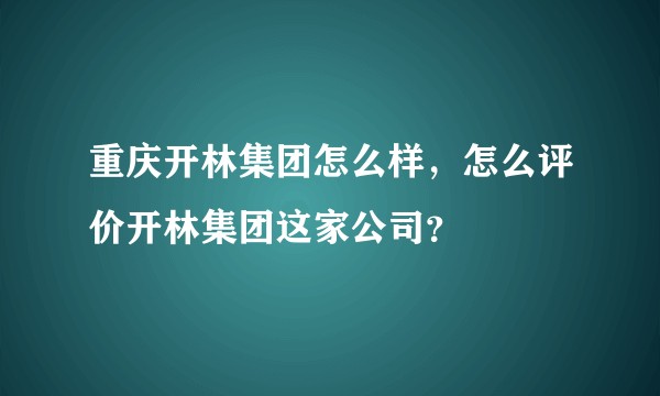 重庆开林集团怎么样，怎么评价开林集团这家公司？