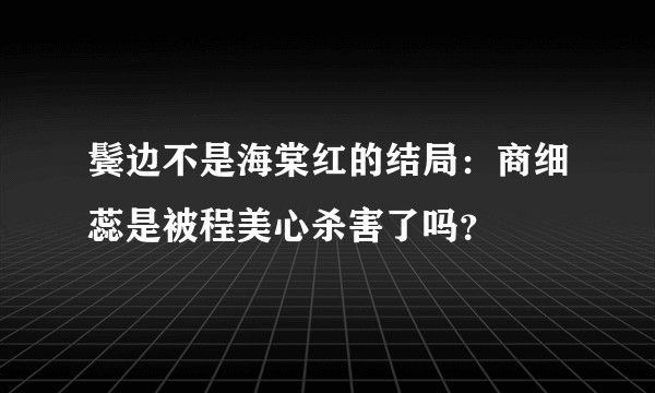 鬓边不是海棠红的结局：商细蕊是被程美心杀害了吗？