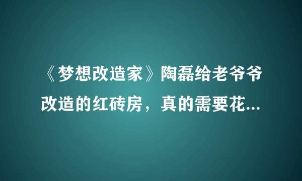 《梦想改造家》陶磊给老爷爷改造的红砖房，真的需要花费132万吗？有人能测算出大概成本吗？