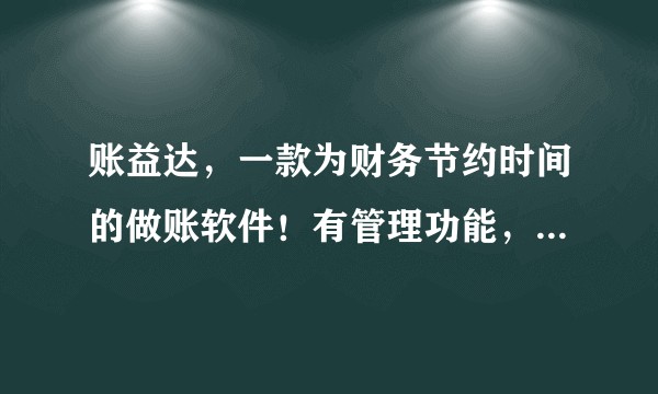 账益达，一款为财务节约时间的做账软件！有管理功能，影像扫票，一键报税功能！有没有代理记账公司用过呢？