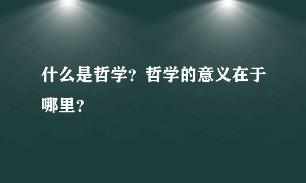 什么是哲学？哲学的意义在于哪里？