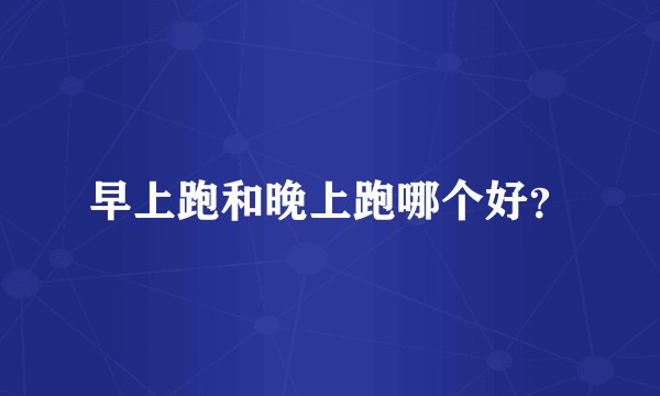 早上跑和晚上跑哪个好?