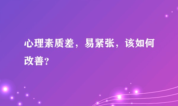 心理素质差，易紧张，该如何改善？