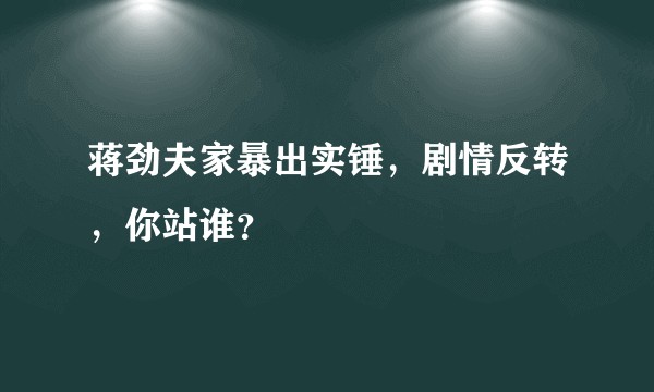 蒋劲夫家暴出实锤,剧情反转,你站谁?