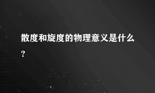 散度和旋度的物理意义是什么？