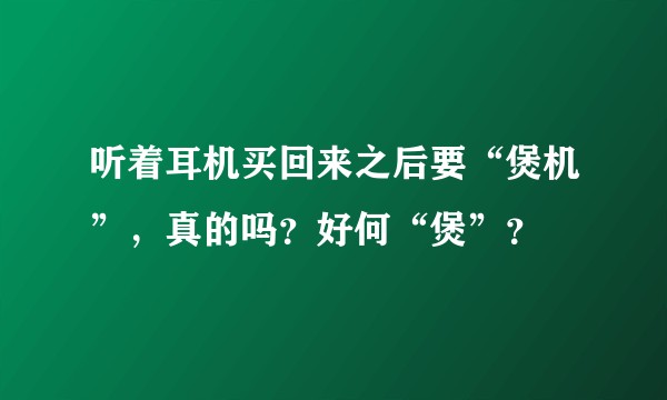 听着耳机买回来之后要“煲机”,真的吗?好何“煲”?