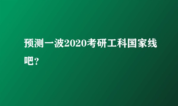 预测一波2020考研工科国家线吧？