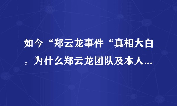 如今“郑云龙事件“真相大白。为什么郑云龙团队及本人至今没有运用法律手段还自己真正的清白？