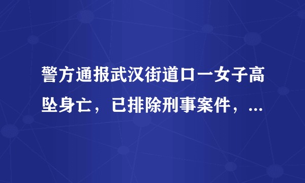警方通报武汉街道口一女子高坠身亡，已排除刑事案件，目前情况如何？