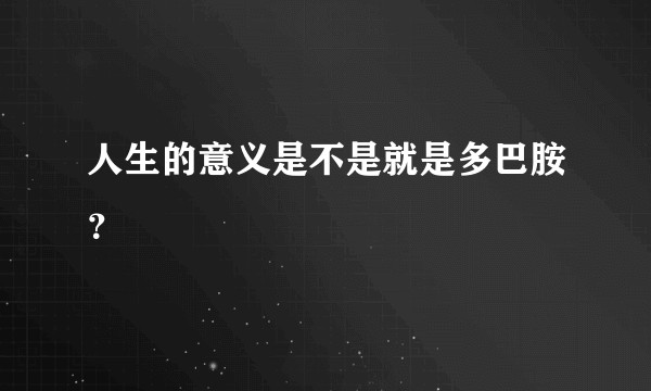 人生的意义是不是就是多巴胺?