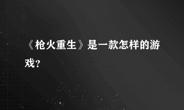 《枪火重生》是一款怎样的游戏？