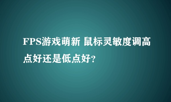 FPS游戏萌新 鼠标灵敏度调高点好还是低点好？
