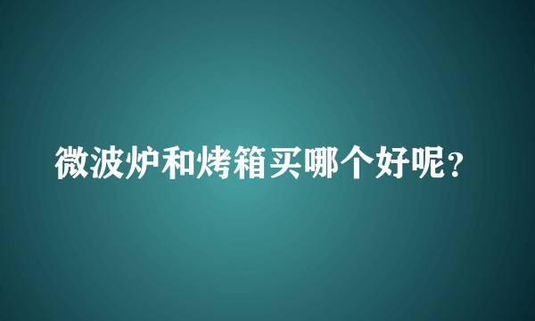 微波炉和烤箱买哪个好呢？