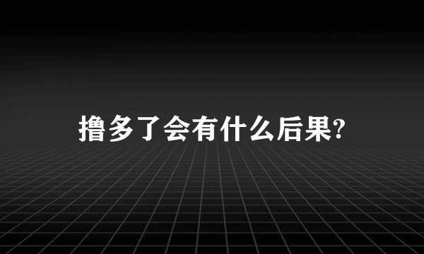 撸多了会有什么后果?