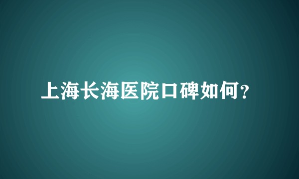 上海长海医院口碑如何？
