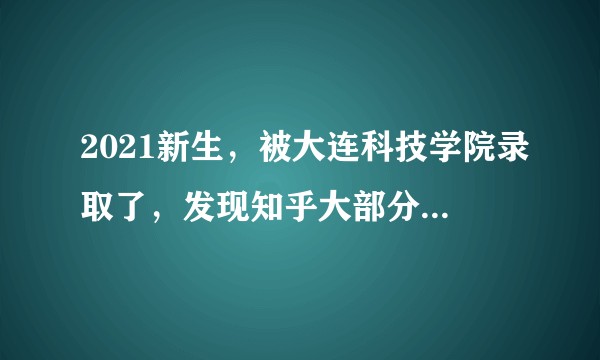 2021新生，被大连科技学院录取了，发现知乎大部分都在吐槽，新生真的害怕，可以给点真实建议吗？