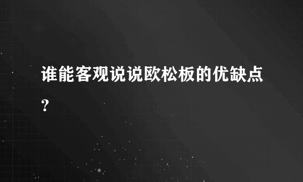 谁能客观说说欧松板的优缺点？