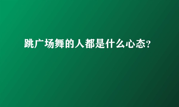 跳广场舞的人都是什么心态？