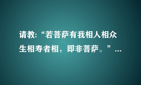 请教:“若菩萨有我相人相众生相寿者相，即非菩萨。”何为我相人相众生相寿者相？