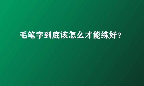 毛笔字到底该怎么才能练好？