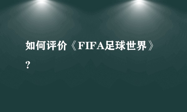 如何评价《FIFA足球世界》？