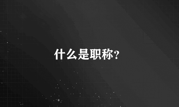 什么是职称？