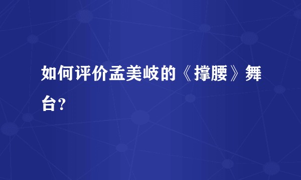 如何评价孟美岐的《撑腰》舞台?