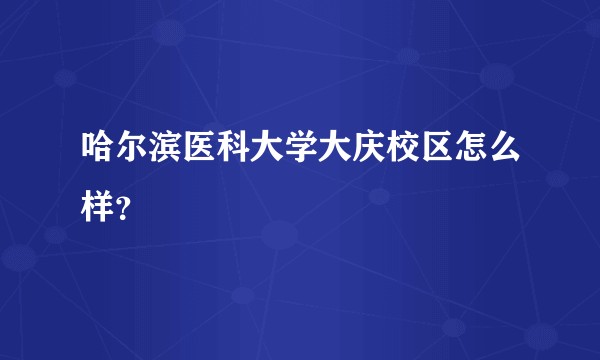 哈尔滨医科大学大庆校区怎么样？