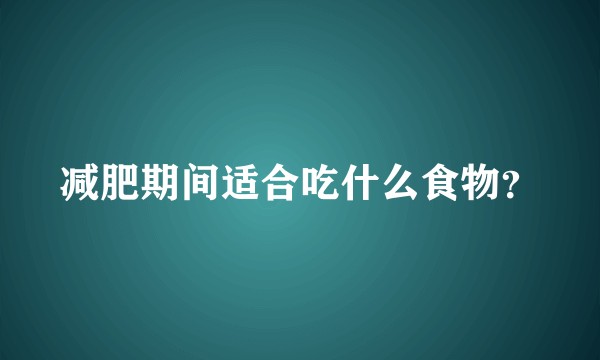 减肥期间适合吃什么食物？