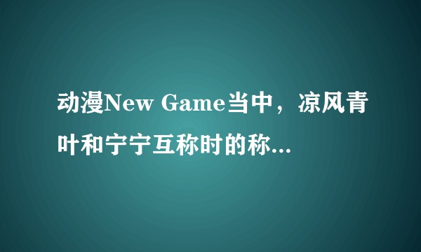 动漫New Game当中，凉风青叶和宁宁互称时的称谓「青葉っち」、「ねねっち」的接尾语有何含义？