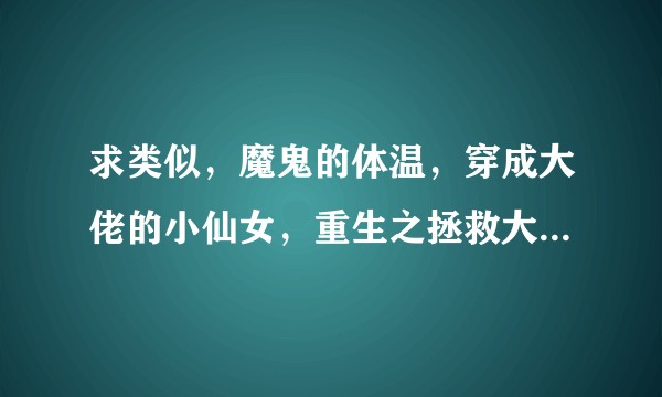 求类似，魔鬼的体温，穿成大佬的小仙女，重生之拯救大佬计划的文？
