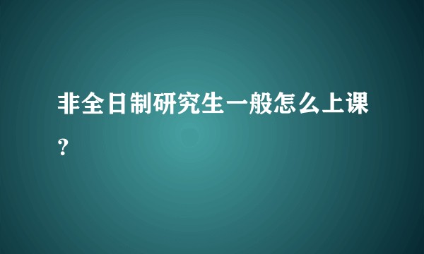 非全日制研究生一般怎么上课？
