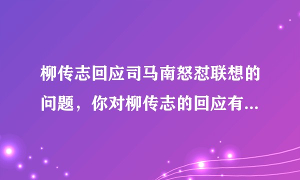 柳传志回应司马南怒怼联想的问题，你对柳传志的回应有何看法？你认为卖国贼会赢吗？