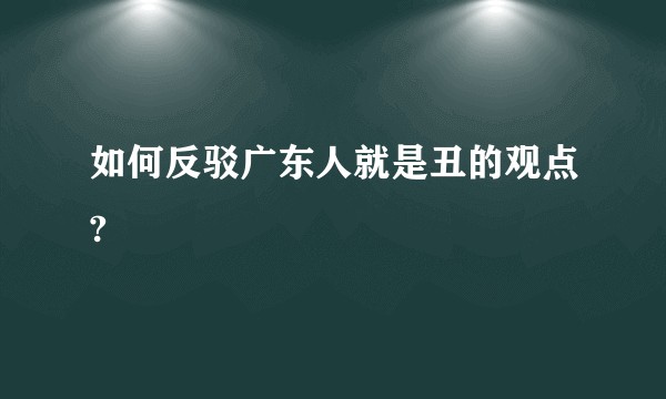 如何反驳广东人就是丑的观点?